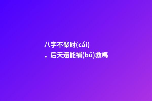 八字不聚財(cái)，后天還能補(bǔ)救嗎